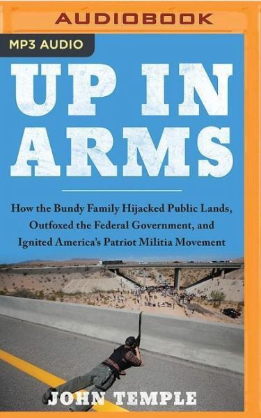 Up in Arms: How the Bundy Family Hijacked Public Lands, Outfoxed the Federal Government, and Ignited America's Patriot Militia Mov Up in Arms: How the Bundy Family Hijacked Public Lands, Outfoxed the Federal Government, and Ignited America's Patriot Militia Mov