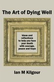 The Art of Dying Well: Ideas and reflections to help you face your death with courage, peace and hope