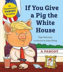 If You Give a Pig the White House: A Parody for Adults - Kanouse, Faye