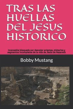 Tras Las Huellas del Jesus Historico: Incansable Búsqueda Por Desvelar Enigmas, Misterios Y Segmentos Incompletos de la Vida de Jesús de Nazareth - Mustang, Bobby