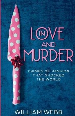 In Love and Murder: Crimes of Passion That Shocked the World - Webb, William
