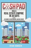 Cash Pad: Build a Real Estate Empire in 30 Days with No Money, No Experience, and No Credit!