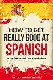 How to Get Really Good at Spanish: Learn Spanish to Fluency and Beyond (eBook, ePUB)
