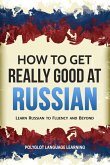 How to Get Really Good at Russian: Learn Russian to Fluency and Beyond (eBook, ePUB)