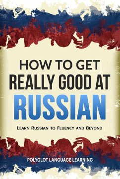 How to Get Really Good at Russian: Learn Russian to Fluency and Beyond (eBook, ePUB) - Learning, Polyglot Language