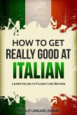 How to Get Really Good at Italian: Learn Italian to Fluency and Beyond (eBook, ePUB)