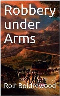 Robbery under Arms / A Story of Life and Adventure in the Bush and in the Australian Goldfields (eBook, PDF) - Boldrewood, Rolf