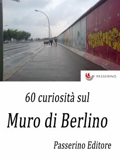 60 curiosità sul Muro di Berlino (eBook, ePUB) - Editore, Passerino