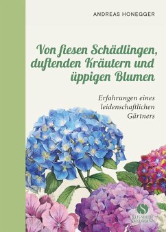 Von fiesen Schädlingen, duftenden Kräutern und üppigen Blumen - Honegger, Andreas