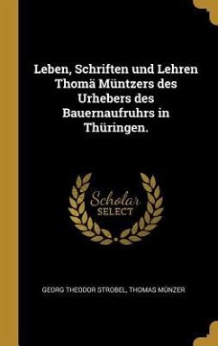 Leben, Schriften Und Lehren Thomä Müntzers Des Urhebers Des Bauernaufruhrs in Thüringen. - Strobel, Georg Theodor; Munzer, Thomas