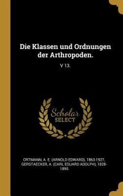 Die Klassen Und Ordnungen Der Arthropoden.: V 13. - Ortmann, A. E.; Gerstaecker, A.