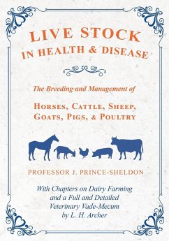 Live Stock in Health and Disease - The Breeding and Management of Horses, Cattle, Sheep, Goats, Pigs, and Poultry - With Chapters on Dairy Farming and a Full and Detailed Veterinary Vade-Mecum by L. H. Archer