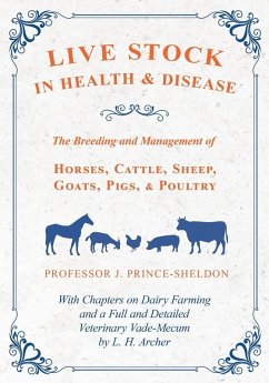 Live Stock in Health and Disease - The Breeding and Management of Horses, Cattle, Sheep, Goats, Pigs, and Poultry - With Chapters on Dairy Farming and a Full and Detailed Veterinary Vade-Mecum by L. H. Archer - Various.; Prince-Sheldon, J.