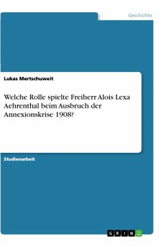 Welche Rolle spielte Freiherr Alois Lexa Aehrenthal beim Ausbruch der Annexionskrise 1908? - Mertschuweit, Lukas