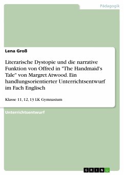 Literarische Dystopie und die narrative Funktion von Offred in &quote;The Handmaid's Tale&quote; von Margret Atwood. Ein handlungsorientierter Unterrichtsentwurf im Fach Englisch (eBook, PDF)