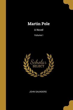 Martin Pole: A Novel; Volume I - Saunders, John