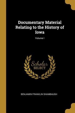 Documentary Material Relating to the History of Iowa; Volume I - Shambaugh, Benjamin Franklin