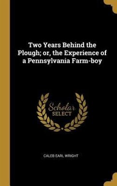 Two Years Behind the Plough; or, the Experience of a Pennsylvania Farm-boy - Wright, Caleb Earl