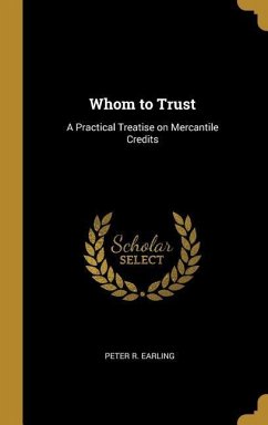 Whom to Trust: A Practical Treatise on Mercantile Credits - Earling, Peter R.