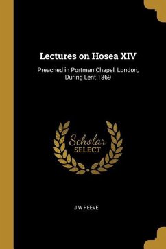 Lectures on Hosea XIV: Preached in Portman Chapel, London, During Lent 1869 - Reeve, J. W.