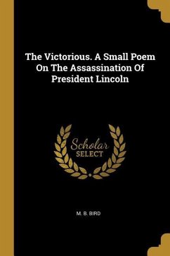 The Victorious. A Small Poem On The Assassination Of President Lincoln - Bird, M. B.