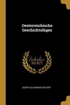 Oesterreichische Geschichtslügen - Helfert, Joseph Alexander