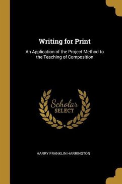 Writing for Print: An Application of the Project Method to the Teaching of Composition - Harrington, Harry Franklin