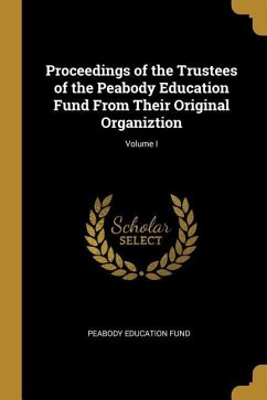 Proceedings of the Trustees of the Peabody Education Fund From Their Original Organiztion; Volume I - Fund, Peabody Education