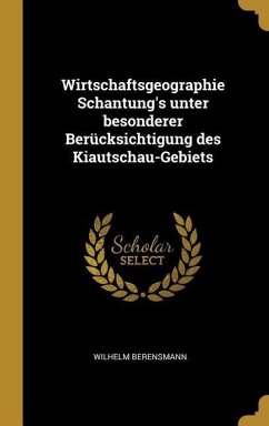 Wirtschaftsgeographie Schantung's Unter Besonderer Berücksichtigung Des Kiautschau-Gebiets - Berensmann, Wilhelm
