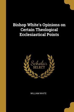 Bishop White's Opinions on Certain Theological Ecclesiastical Points