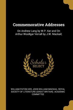 Commemorative Addresses: On Andrew Lang by W.P. Ker and On Arthur Woollgar Verrall by J.W. Mackail;