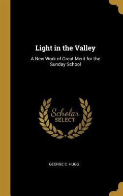 Light in the Valley: A New Work of Great Merit for the Sunday School - Hugg, George C.