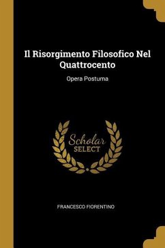 Il Risorgimento Filosofico Nel Quattrocento: Opera Postuma - Fiorentino, Francesco