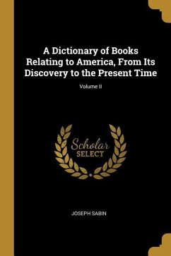A Dictionary of Books Relating to America, From Its Discovery to the Present Time; Volume II - Sabin, Joseph