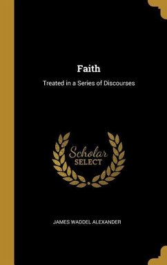 Faith: Treated in a Series of Discourses - Alexander, James Waddel