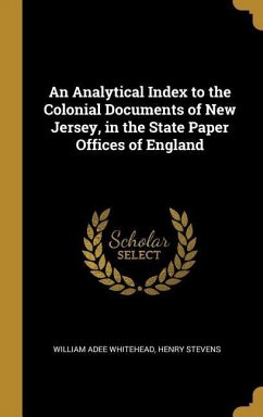 An Analytical Index to the Colonial Documents of New Jersey, in the State Paper Offices of England - Whitehead, William Adee; Stevens, Henry