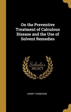 On the Preventive Treatment of Calculous Disease and the Use of Solvent Remedies - Thompson, Henry