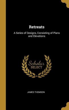 Retreats: A Series of Designs, Consisting of Plans and Elevations