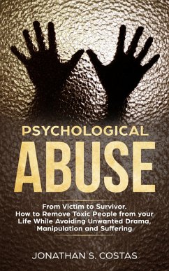 Psychological Abuse: From Victim to Survivor. How to Remove Toxic People from your Life While Avoiding Unwanted Drama, Manipulation and Suffering (eBook, ePUB) - Costas, Jonathan S.