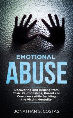 Emotional Abuse: Recovering and Healing from Toxic Relationships, Parents or Coworkers while Avoiding the Victim Mentality (eBook, ePUB) - Costas, Jonathan S.