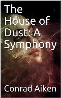 The House of Dust: A Symphony (eBook, PDF) - Aiken, Conrad
