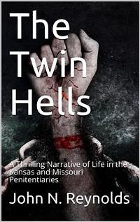 The Twin Hells / A Thrilling Narrative of Life in the Kansas and Missouri Penitentiaries (eBook, PDF) - N. Reynolds, John