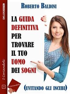 La guida definitiva per trovare il tuo uomo dei sogni (evitando gli incubi) (eBook, ePUB) - Baldini, Roberto