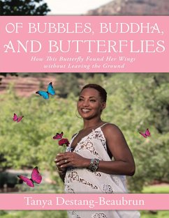 Of Bubbles, Buddha, and Butterflies: How This Butterfly Found Her Wings Without Leaving the Ground (eBook, ePUB) - Destang-Beaubrun, Tanya