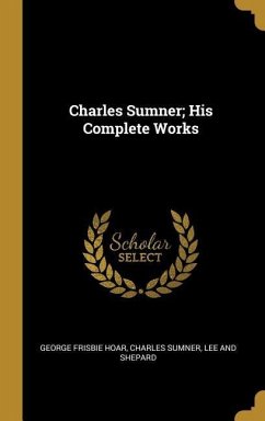 Charles Sumner; His Complete Works - Hoar, George Frisbie; Sumner, Charles