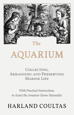 The Aquarium - Collecting, Arranging and Preserving Marine Life - With Practical Instructions to Assist the Amateur Home Naturalist