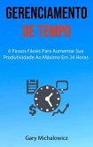 Gerenciamento De Tempo: 6 Passos Fáceis Para Aumentar Sua Produtividade Ao Máximo Em 24 Horas (eBook, ePUB)