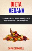 Dieta Vegana: Las Mejores Recetas Veganas Que Puedes Hacer Para Quemar Grasa Y Construir Músculo (eBook, ePUB)
