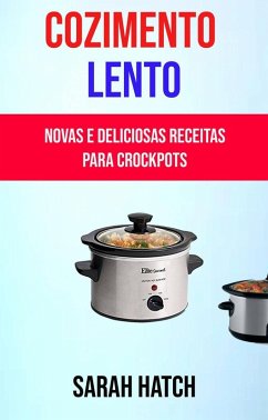 Cozimento Lento: Novas E Deliciosas Receitas Para Crockpots (eBook, ePUB) - Hatch, Sarah