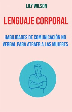 Lenguaje Corporal: Habilidades De Comunicación No Verbal Para Atraer A Las Mujeres (eBook, ePUB) - Wilson, Lily